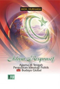 Islam Responsif : Agama di Tengah Pergulatan Ideologi Politik dan Budaya Global / Moh. Nurhakim