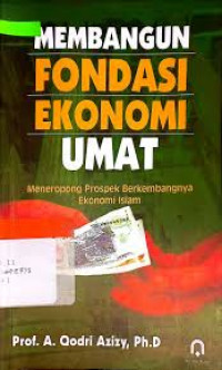 Membangun fondasi ekonomi umat : meneropong prospek berkembangnya ekonomi islam / A. Qodri Azizy; Penyunting: Adib Abdussomad