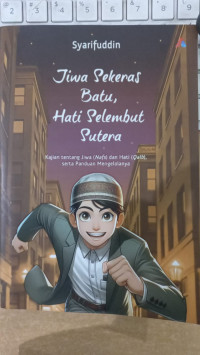Jiwa sekeras batu, hati selembut sutera: kajian tentang jiwa (nafs) dan hati (qalb), serta panduan mengelolanya