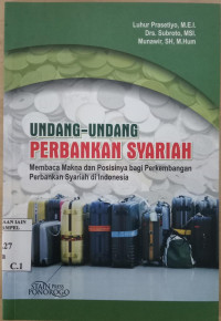 Undang-Undang Perbankan Syariah : Membaca Makna dan Posisinya bagi Perkembangan Perbankan Syariah di Indonesia / Luhur Prasetyo