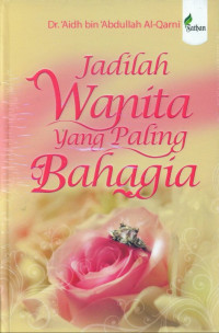 Jadilah wanita yang paling bahagia / Aidh bin Abdullah Al-Qarni