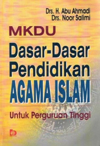 Dasar-dasar pendidikan agama Islam: MKDU untuk perguruan tinggi / Abu Ahmadi