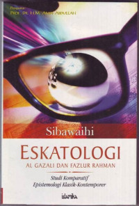 Eskatologi al Gazali dan fazlur rahman : Studi Komparatif Epistemologi Klasik Kontemporer / Sibawaihi