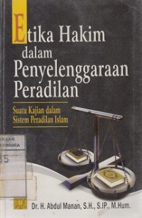 Etika hakim dalam penyelenggaraan peradilan: suatu kajian dalam sistem peradilan islam / Abdul Manan