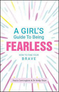 A Girl's guide to being fearless: how to find your brave