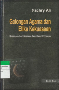 Golongan agama dan etika kekuasaan : keharusan demokratisasi dalam islam Indonesia / Fachry Ali;Penyunting:M.Anshari Thayib dan Mohammad Luqman Hakiem