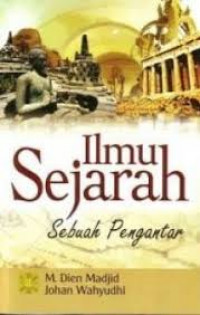 Ilmu Sejarah : Sebuah Pengantar / M. Dien Madjid dan Johan Wahyudi