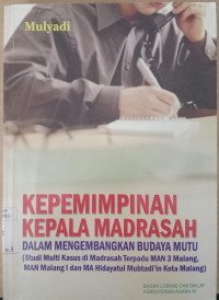 Kepemimpinan Kepala Madrasah Dalam Mengembangkan Budaya Mutu : Studi Multi Kasus di Madrasah Terpadu MAN 3 Malang, MAN Malang I dan MA Hidayatul Mubtadi'in Kota Malang / Mulyadi