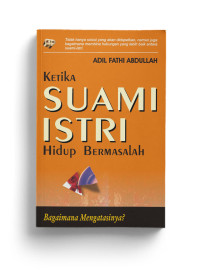 Ketika Suami Istri Hidup Bermasalah : bangaimana mengatasinya / Adil FAthi Abdullah; Penerjemah:Abdul Hayyie al kattanie dan Solahuddin Abdul Rahman; Penyunting: Hari Wibowo