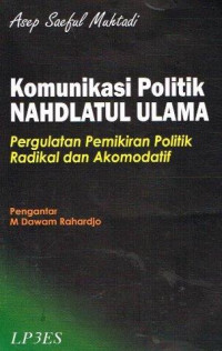 Komunikasi Politik Nahdlatul Ulama : Pergulatan Pemikiran politik Radikal Dan Akomodatif / Asep Saeful Muhtadi; Editor:Widjanarko S.