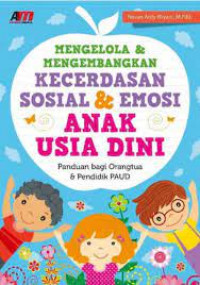 Mengelola dan Mengembangkan Kecerdasan Sosial dan Emosi Anak Usia Dini : Panduan bagi Orang tua dan Pendidik PAUD