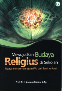 Mewujudkan Budaya Religius di Sekolah : Upaya Mengembangkan PAI dari Teori ke Aksi / Sahlan, Asmaun