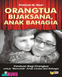 Orang Tua Bijaksana, Anak Bahagia : Panduan bagi orang tua untuk mencetak anak cerdas dan bahagia