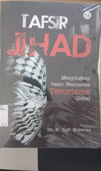 Tafsir Jihad : menyingkap tabir fenomena terorisme global / Zulfi Mubaraq