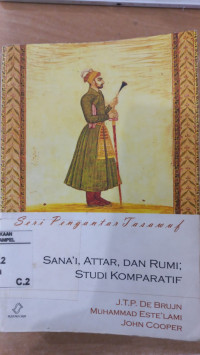 Sana'i, Attar, dan Rumi : studi komparatif / J.T.P. De Brujn, Muhammad Este'lami, John Cooper; Alih bahasa: Ribut Wahyudi