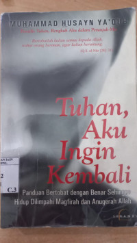 Tuhan aku ingin kembali:  panduan betobat dengan benar sehingga hidup dilimpahi magfirah dan anugerah Allah/ Muhammad Husayn Ya'qub: Penerjemah: Dede Permana