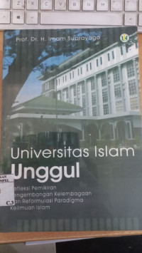 Universitas Islam unggul : refleksi pemikiran pengembangan kelembagaan dan reformulasi paradigma keilmuan Islam / Imam Suprayogo; Editor: Muhammad In'am Esha