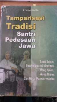 Tamparisasi tradisi santri pedesaan Jawa : studi interpenetrasi identitas wong njaba, wong njero, dan wong mambu-mambu / Tadjoer Ridjal Baidoeri