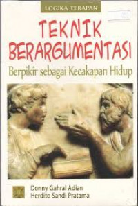 Teknik Berargumentasi: Berfikir sebagai Kecakapan Hidup, Logika Terapan / Donny Gahral Adian dan Herdito Sandi Pratama