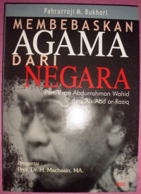 Membebaskan agama dari negara : pemikiran Abdurrahman Wahid dan Ali Abd al Raziq / Pahrurroji M. Bukhori