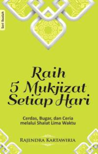 Raih 5 mukjizat setiap hari : cerdas, bugar, dan ceria melalui shalat lima waktu