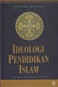 Ideologi pendidikan Islam : paradigma humanisme teosentris / Achmadi