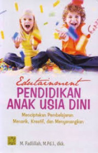 Edutainment Pendidikan Anak Usia Dini: Meniptakan Pembelajaran Menarik, Kreatif, dan Menyenangkan / M. Fadlillah, dkk.