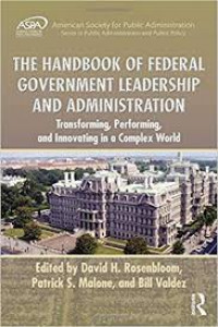 The handbook of federal government leadership and administration: transforming, performing, and innovating in a complex world