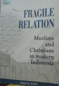 Fragile relation : Muslim and Christians in modern Indonesia / Ismatu Ropi