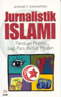 Jurnalistik Islami : panduan praktis bagi para aktivis muslim / Ahmad Y. Samantho