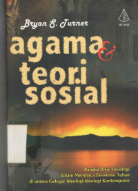 Agama dan teori sosial : Rangka-pikir Sosiologi dalam Membaca Eksistensi Tuhan di antara Gelegar Ideologi-ideologi Kontemporer / Bryan S.Turner