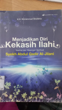 Menjadikan Diri Kekasih Ilahi: nasihat dan wejangan spiritual Syekh Abdul Qadir al-Jilani