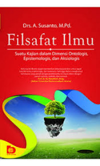 Filsafat Ilmu: Suatu Kajian dalam Dimensi Ontologis, Epistemologis, dan Aksiologis / A. Susanto