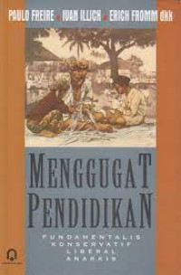 Menggugat pendidikan : fundamentalis konservatrif liberal anarkis / editor, Paulo Freire, Ivan Illich, Erich Fromm