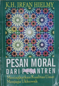 Pesan Moral Dari Pesantren : Meningkatkan Kualitas Umat Menjaga Ukhuwah / Irfan Hielmy