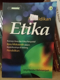 Pendidikan etika : konsep jiwa dan etika perspektif Ibnu Miskawaih dalam kontribusinya di bidang pendidikan / Istighfarotur Rahmaniyah