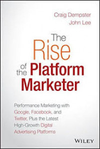 The rise of the platform marketer : performance marketing with Google, Facebook, and Twitter, plus the latest high-growth digital advertising platforms