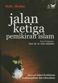 Jalan Ketiga Pemikiran Islam : Mencari solusi perdebatan tradisionalisme dan liberlaisme / Mohammad Shofan