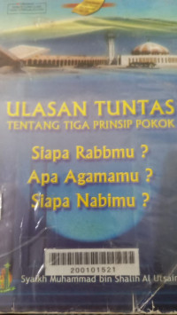 Ulasan tuntas tentang tiga prinsip pokok : siapa Rabbmu? Apa Agamamu? siapa Nabimu? / Muhammad bin Shalih al Utsaimin